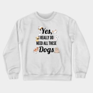 Yes, I Really Need All These Dogs, Funny Dog Humor Crewneck Sweatshirt